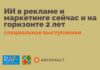 ИИ в рекламе и маркетинге сейчас и на горизонте 2 лет