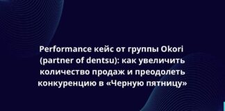 Performance кейс от группы Okori (partner of dentsu): как увеличить количество продаж и преодолеть конкуренцию в «Черную пятницу»