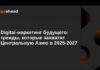 Digital-маркетинг будущего: тренды, которые захватят Центральную Азию в 2025-2027