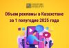 Объем рекламы в Казахстане за 1 полугодие 2025 года